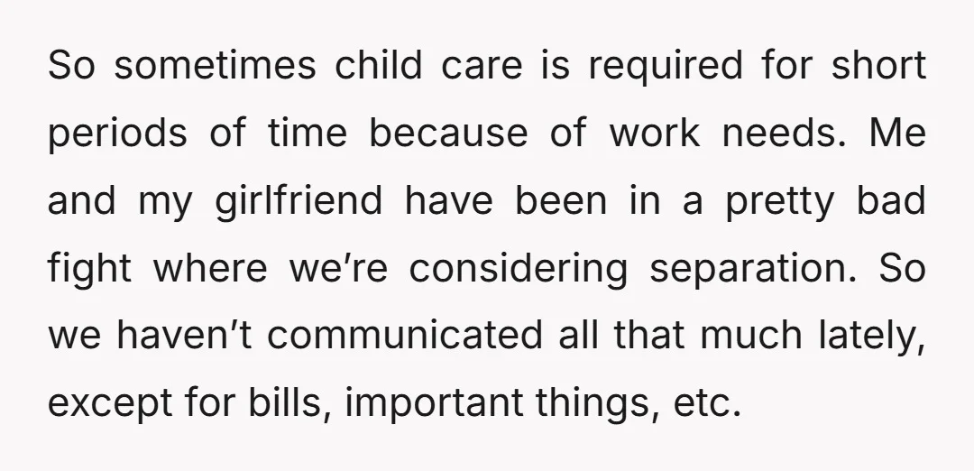 So sometimes child care is required for short periods of time because of work needs. Me and my girlfriend have been in a pretty bad fight where we’re considering separation....
