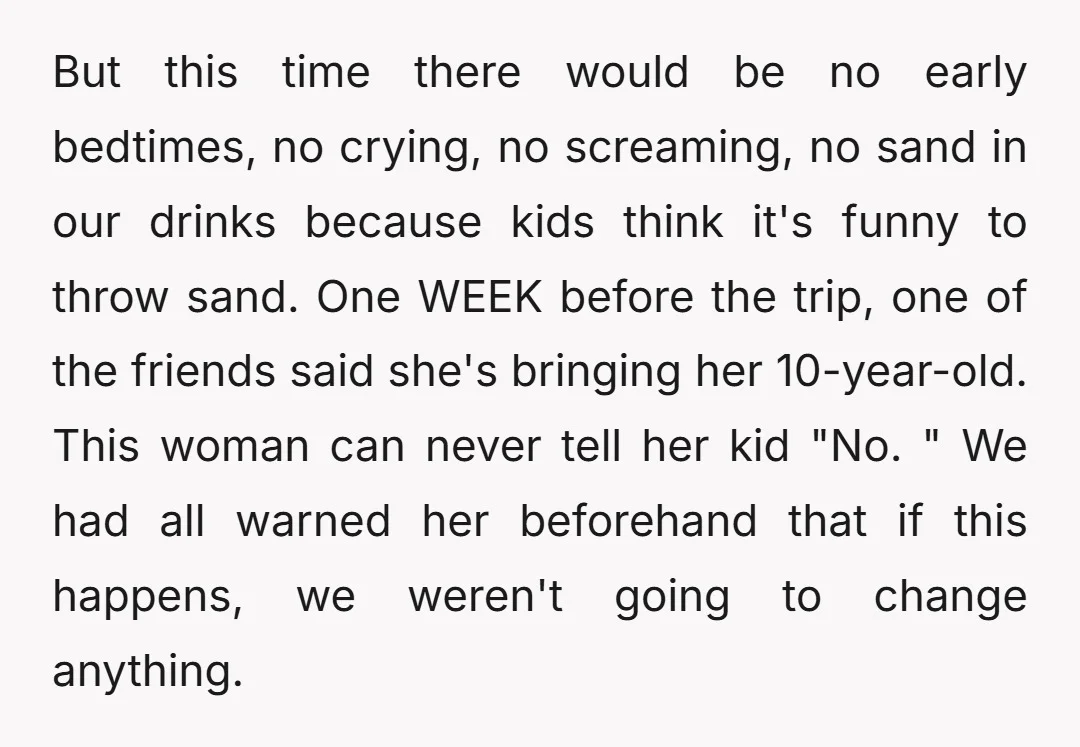 But this time there would be no early bedtimes, no crying, no screaming, no sand in our drinks because kids think it's funny to throw sand. One WEEK before the...