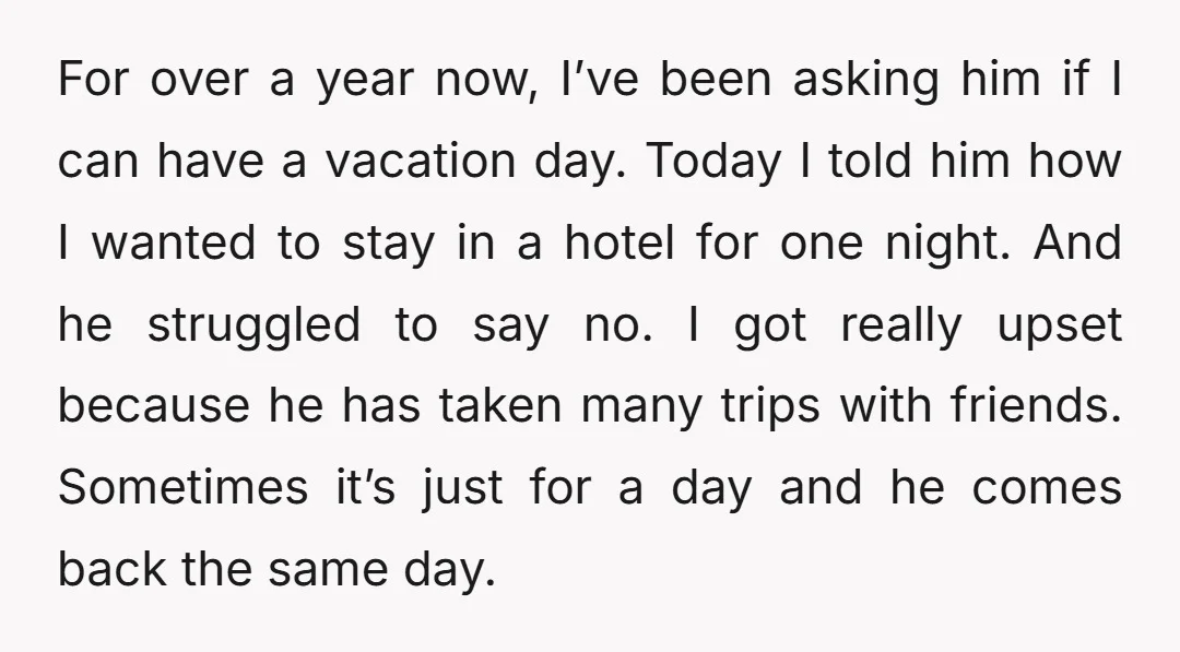 For over a year now, I’ve been asking him if I can have a vacation day. Today I told him how I wanted to stay in a hotel for one...