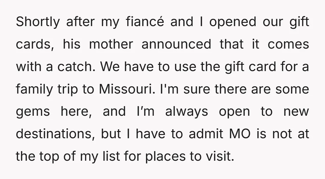 Shortly after my fiancé and I opened our gift cards, his mother announced that it comes with a catch. We have to use the gift card for a family trip...