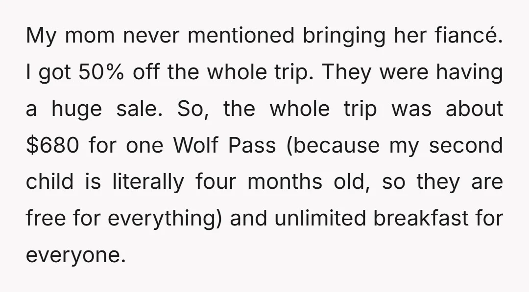 My mom never mentioned bringing her fiancé. I got 50% off the whole trip. They were having a huge sale. So, the whole trip was about $680 for one Wolf...