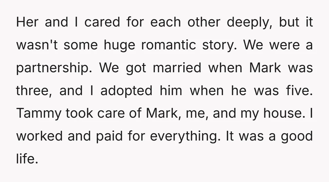 Her and I cared for each other deeply, but it wasn't some huge romantic story. We were a partnership. We got married when Mark was three, and I adopted him...