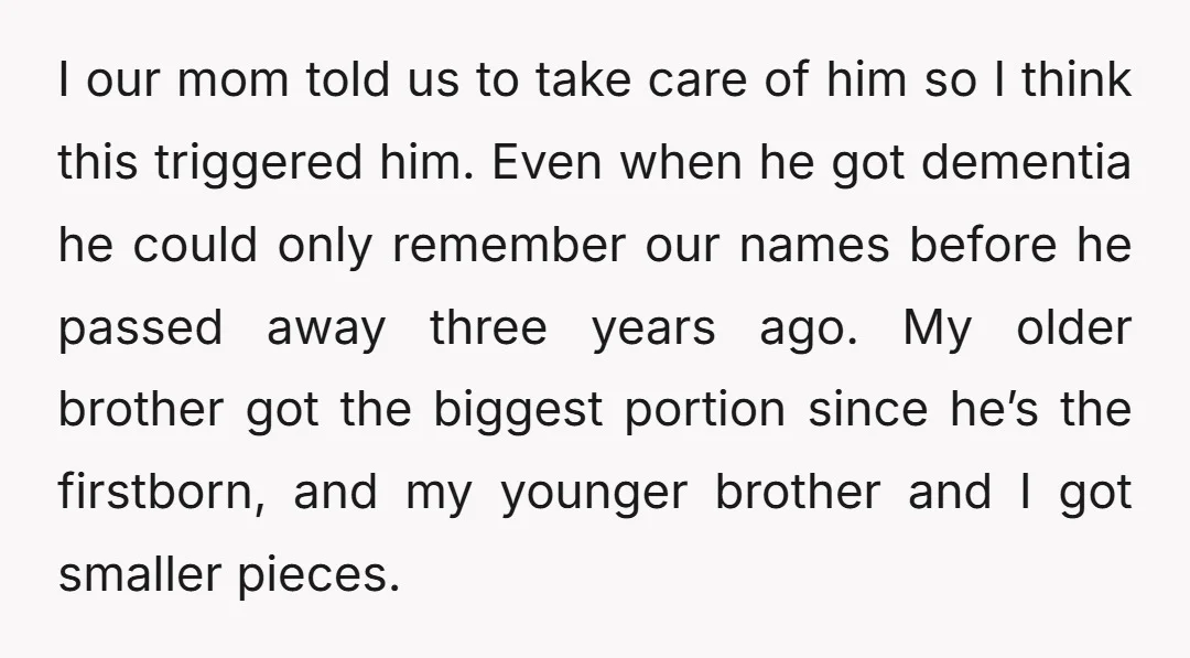 I our mom told us to take care of him so I think this triggered him. Even when he got dementia he could only remember our names before he passed...