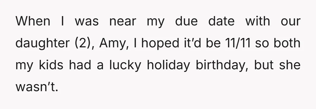 When I was near my due date with our daughter (2), Amy, I hoped it’d be 11/11 so both my kids had a lucky holiday birthday, but she wasn’t.
