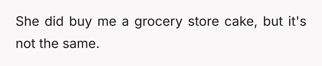She did buy me a grocery store cake, but it's not the same.