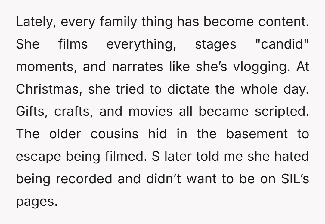 Lately, every family thing has become content. She films everything, stages "candid" moments, and narrates like she’s vlogging. At Christmas, she tried to dictate the whole day. Gifts, crafts, and...