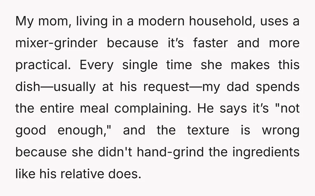 My mom, living in a modern household, uses a mixer-grinder because it’s faster and more practical. Every single time she makes this dish—usually at his request—my dad spends the entire...