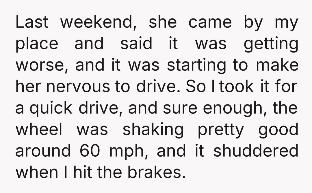 Last weekend, she came by my place and said it was getting worse, and it was starting to make her nervous to drive. So I took it for a quick...