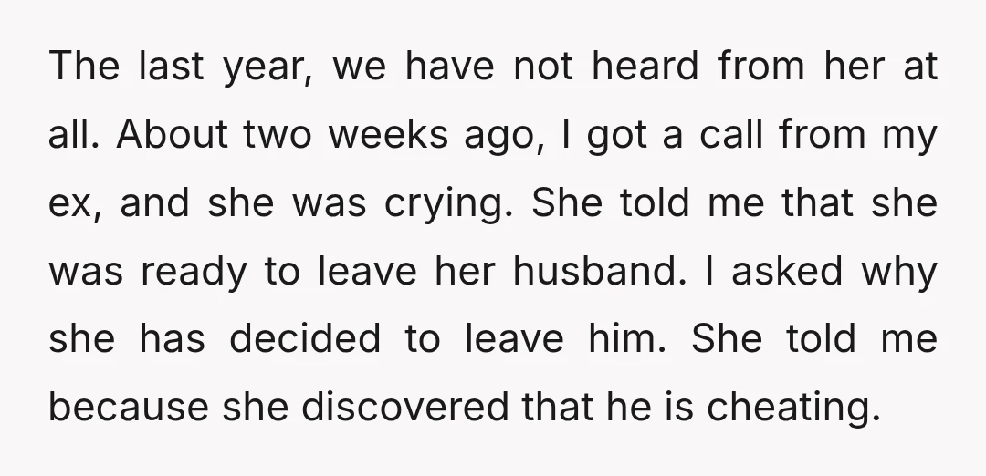The last year, we have not heard from her at all. About two weeks ago, I got a call from my ex, and she was crying. She told me that...