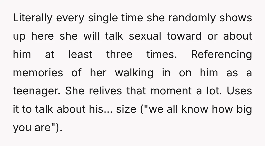 Literally every single time she randomly shows up here she will talk sexual toward or about him at least three times. Referencing memories of her walking in on him as...