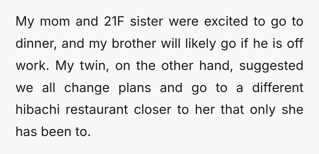 My mom and 21F sister were excited to go to dinner, and my brother will likely go if he is off work. My twin, on the other hand, suggested we...