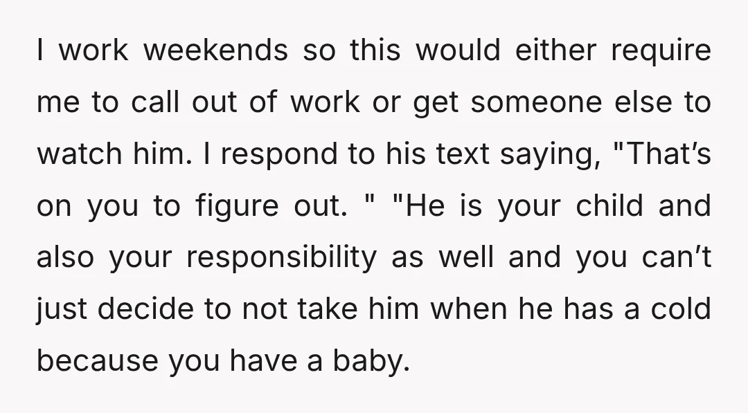 I work weekends so this would either require me to call out of work or get someone else to watch him. I respond to his text saying, "That’s on you...