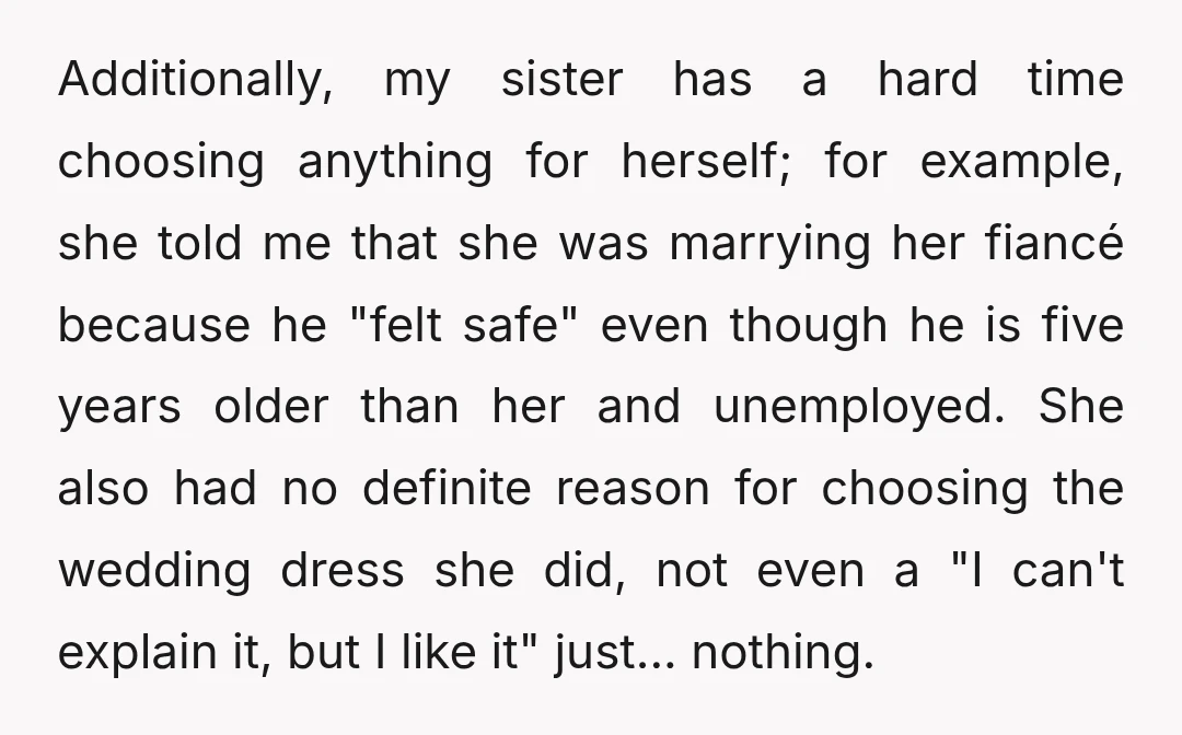 Additionally, my sister has a hard time choosing anything for herself; for example, she told me that she was marrying her fiancé because he "felt safe" even though he is...