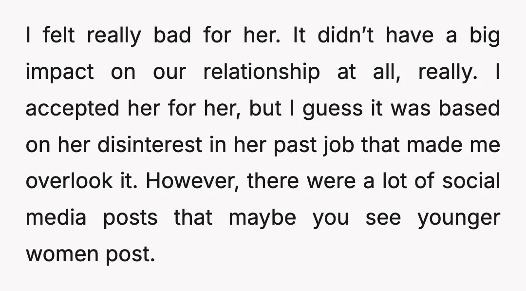 I felt really bad for her. It didn’t have a big impact on our relationship at all, really. I accepted her for her, but I guess it was based on...