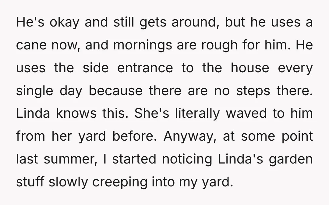 He's okay and still gets around, but he uses a cane now, and mornings are rough for him. He uses the side entrance to the house every single day because...
