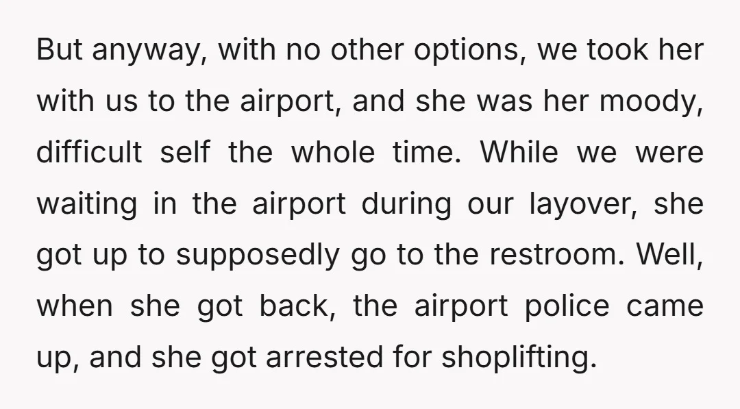 But anyway, with no other options, we took her with us to the airport, and she was her moody, difficult self the whole time. While we were waiting in the...