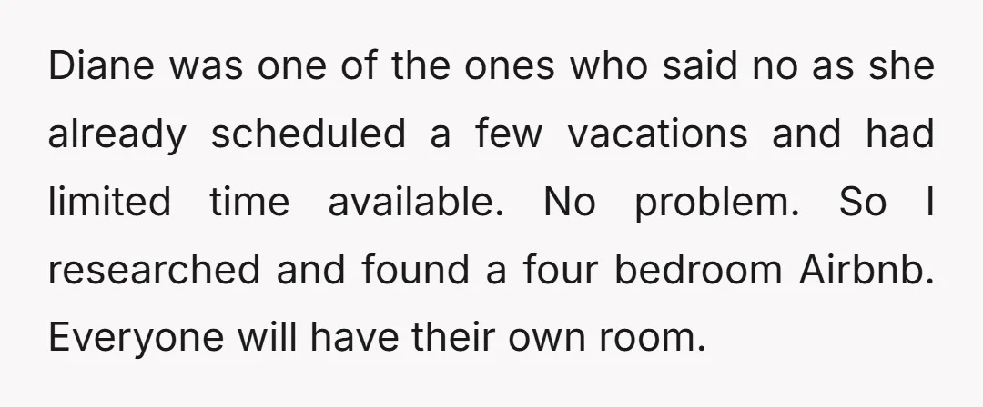 Diane was one of the ones who said no as she already scheduled a few vacations and had limited time available. No problem. So I researched and found a four...