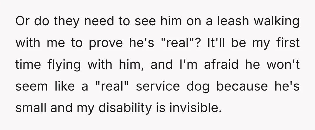 Or do they need to see him on a leash walking with me to prove he's "real"? It'll be my first time flying with him, and I'm afraid he won't...