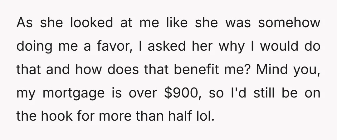 As she looked at me like she was somehow doing me a favor, I asked her why I would do that and how does that benefit me? Mind you, my...