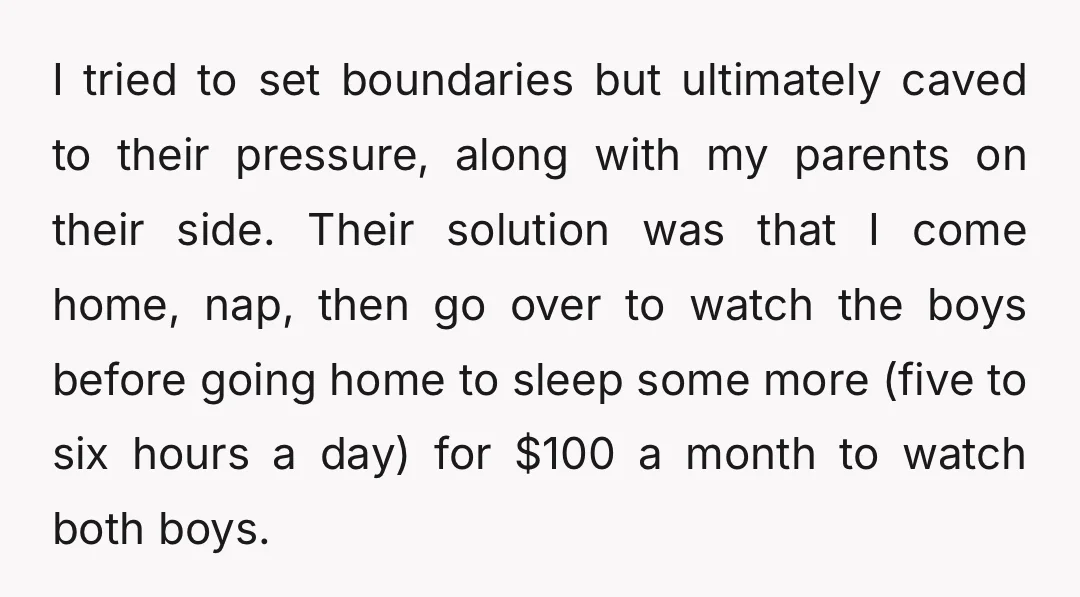 I tried to set boundaries but ultimately caved to their pressure, along with my parents on their side. Their solution was that I come home, nap, then go over to...