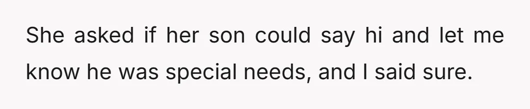 She asked if her son could say hi and let me know he was special needs, and I said sure.