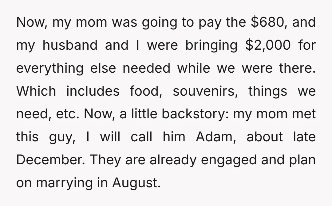 Now, my mom was going to pay the $680, and my husband and I were bringing $2,000 for everything else needed while we were there. Which includes food, souvenirs, things...