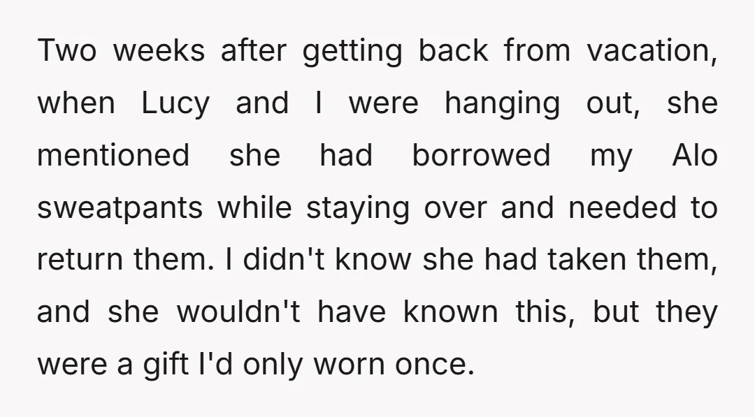 Two weeks after getting back from vacation, when Lucy and I were hanging out, she mentioned she had borrowed my Alo sweatpants while staying over and needed to return them....