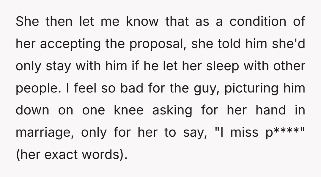 She then let me know that as a condition of her accepting the proposal, she told him she'd only stay with him if he let her sleep with other people....