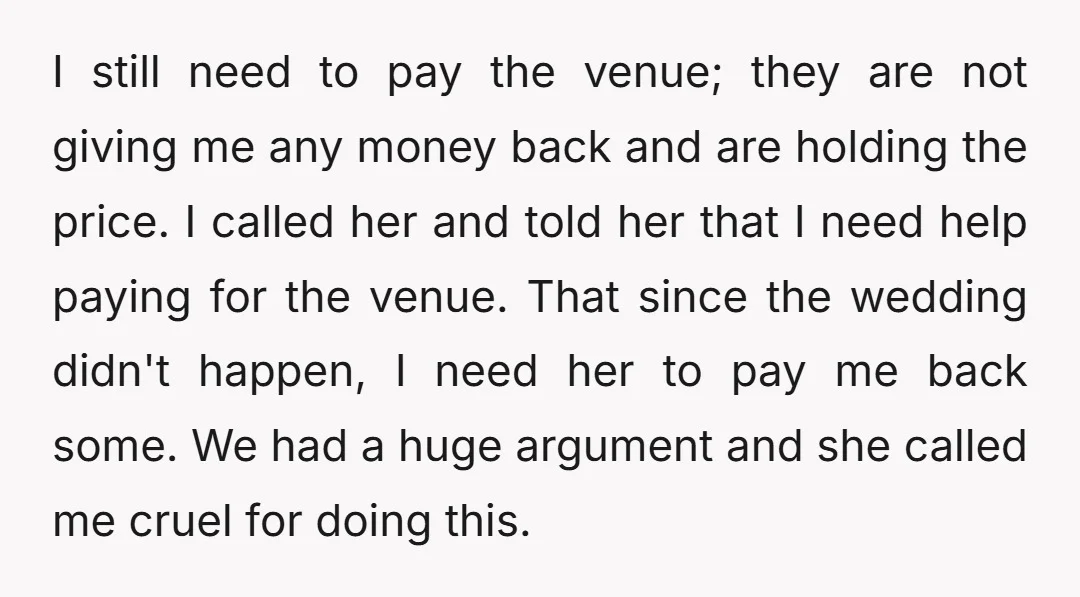 I still need to pay the venue; they are not giving me any money back and are holding the price. I called her and told her that I need help...