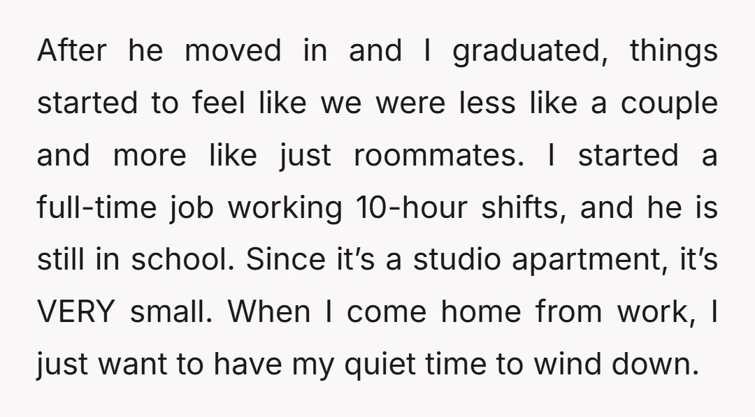 After he moved in and I graduated, things started to feel like we were less like a couple and more like just roommates. I started a full-time job working 10-hour...