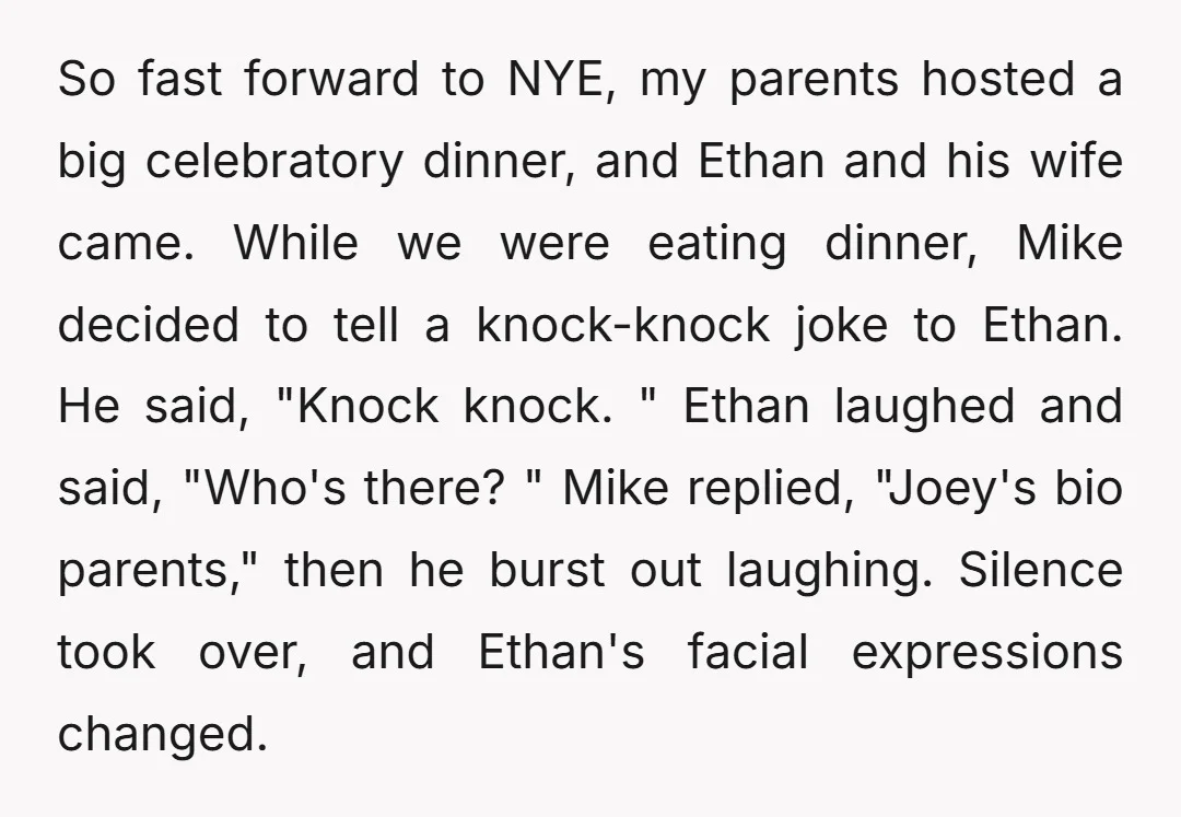So fast forward to NYE, my parents hosted a big celebratory dinner, and Ethan and his wife came. While we were eating dinner, Mike decided to tell a knock-knock joke...