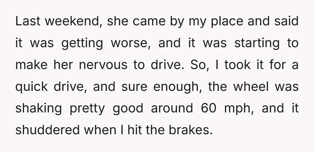Last weekend, she came by my place and said it was getting worse, and it was starting to make her nervous to drive. So, I took it for a quick...