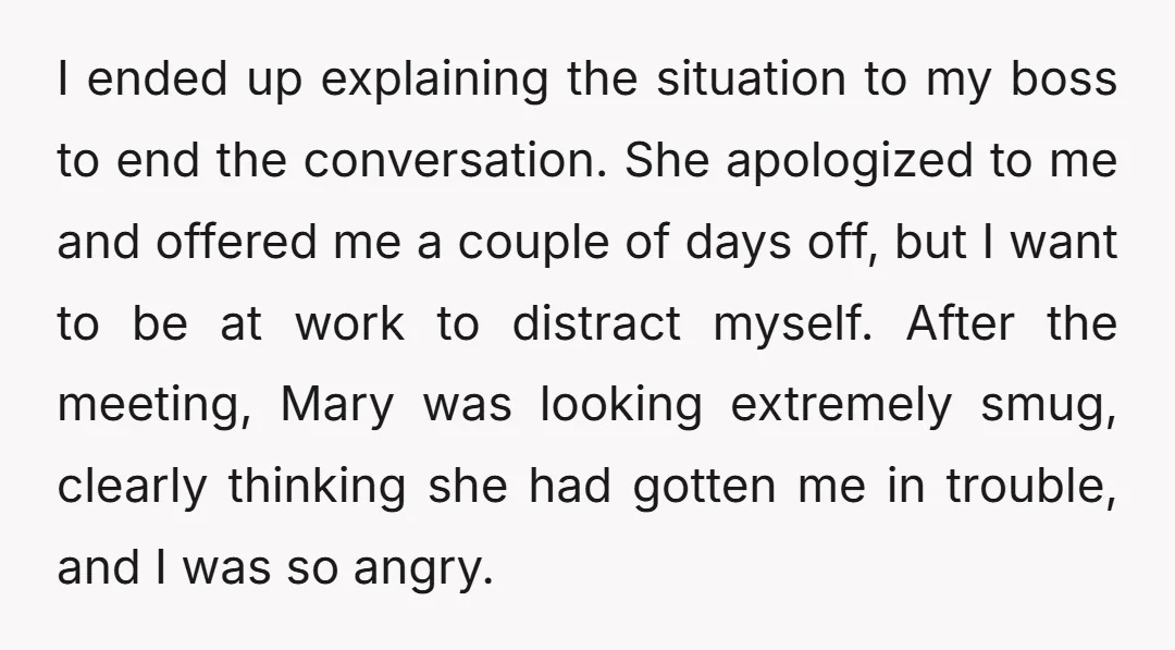 I ended up explaining the situation to my boss to end the conversation. She apologized to me and offered me a couple of days off, but I want to be...
