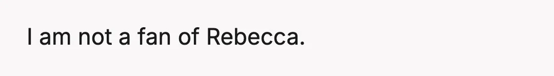 I am not a fan of Rebecca.