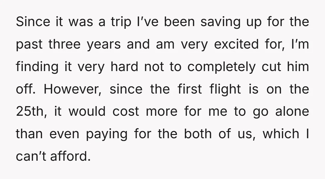 Since it was a trip I’ve been saving up for the past three years and am very excited for, I’m finding it very hard not to completely cut him off....