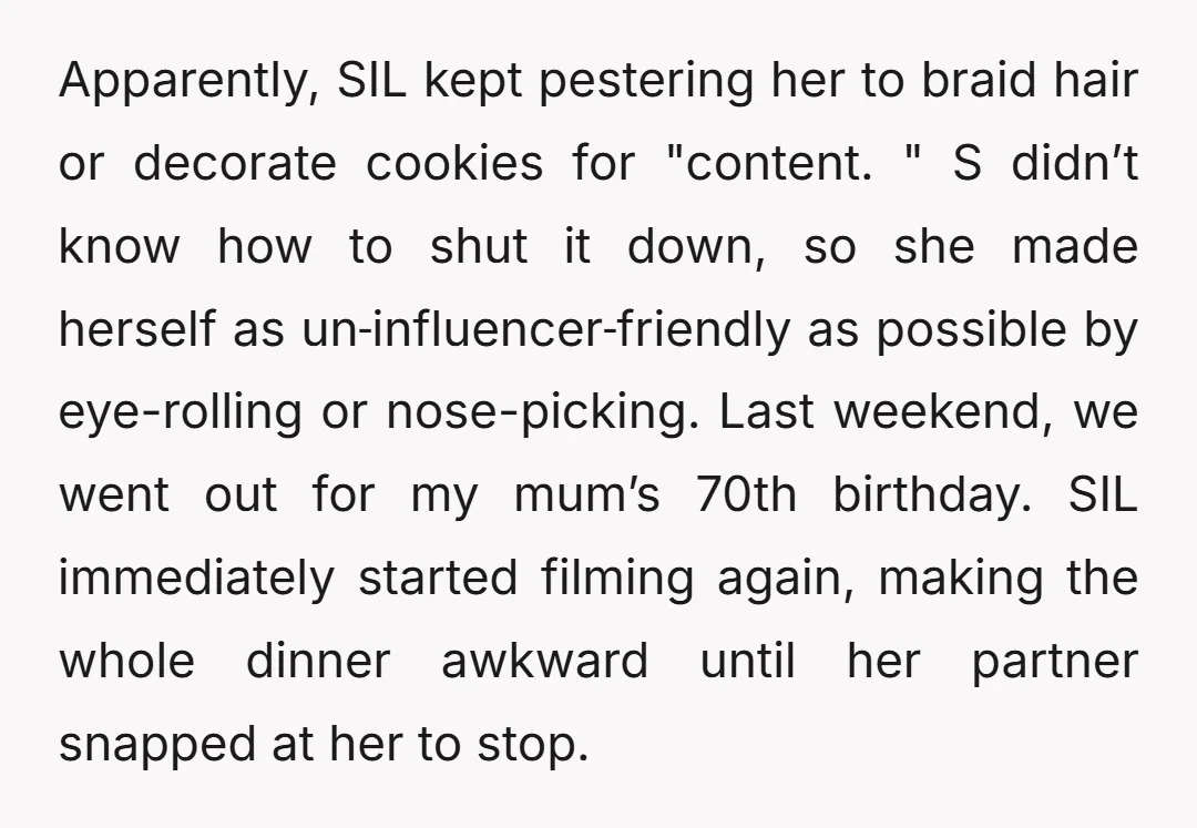 Apparently, SIL kept pestering her to braid hair or decorate cookies for "content. " S didn’t know how to shut it down, so she made herself as un‑influencer‑friendly as possible...