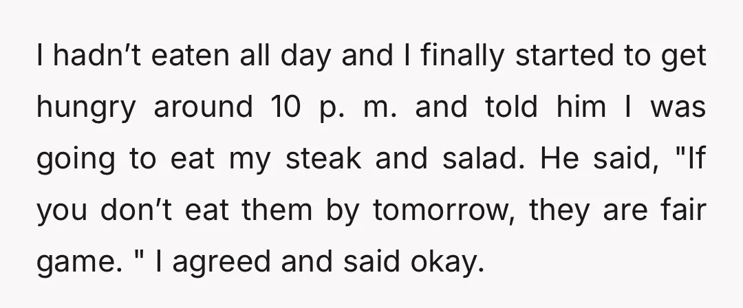 I hadn’t eaten all day and I finally started to get hungry around 10 p. m. and told him I was going to eat my steak and salad. He said,...