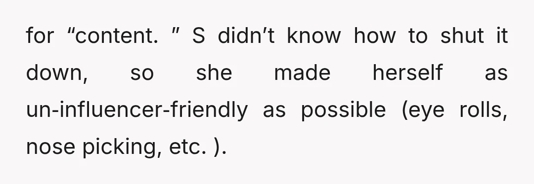 for “content. ” S didn’t know how to shut it down, so she made herself as un‑influencer‑friendly as possible (eye rolls, nose picking, etc. ).