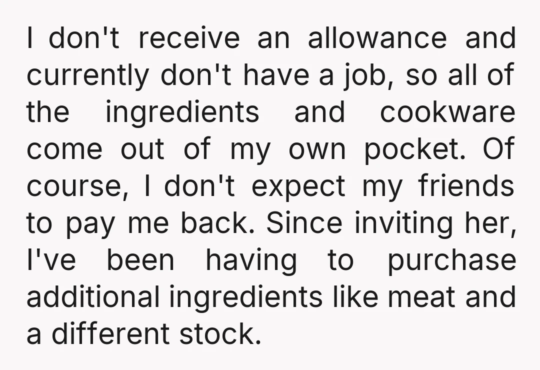 I don't receive an allowance and currently don't have a job, so all of the ingredients and cookware come out of my own pocket. Of course, I don't expect my...