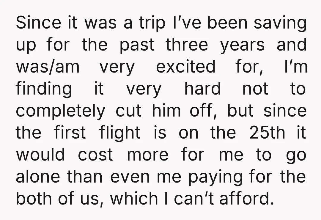 Since it was a trip I’ve been saving up for the past three years and was/am very excited for, I’m finding it very hard not to completely cut him off,...