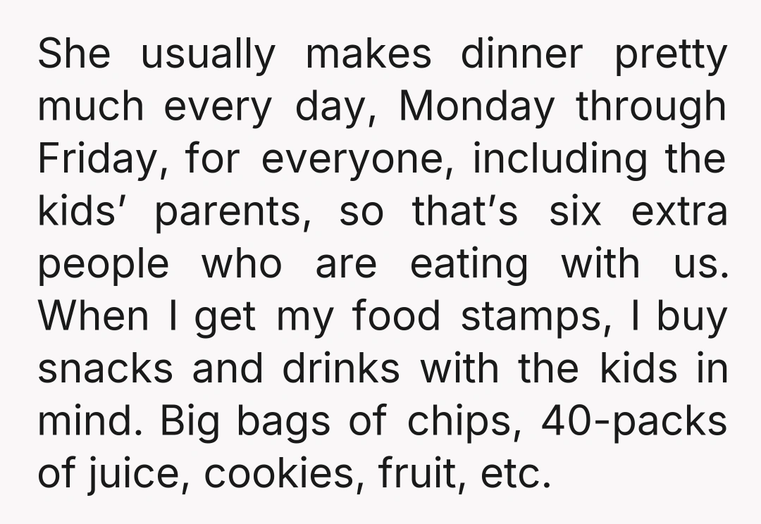 She usually makes dinner pretty much every day, Monday through Friday, for everyone, including the kids’ parents, so that’s six extra people who are eating with us. When I get...