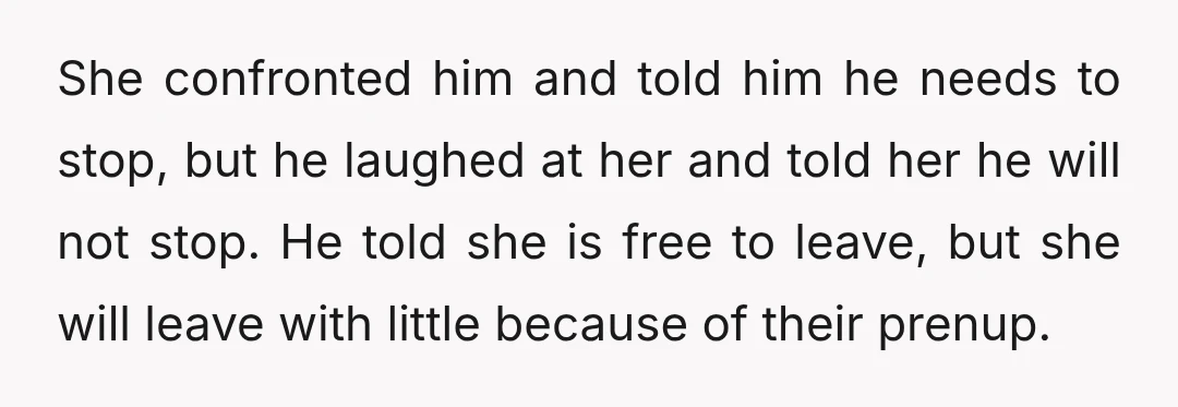 She confronted him and told him he needs to stop, but he laughed at her and told her he will not stop. He told she is free to leave, but...