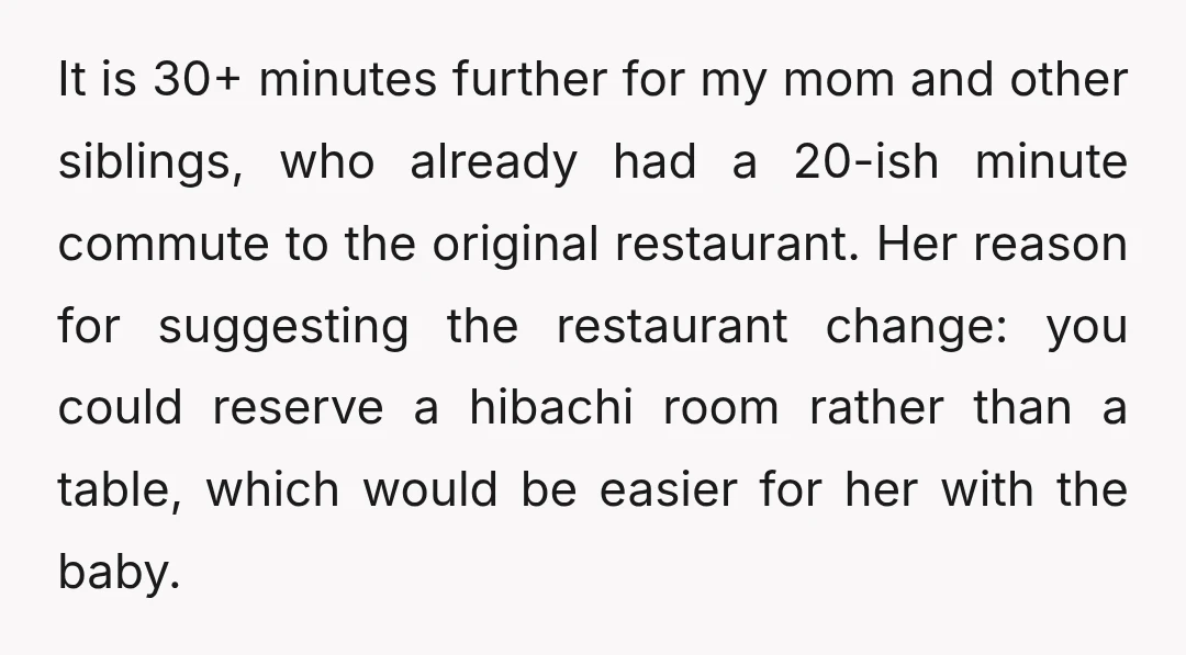 It is 30+ minutes further for my mom and other siblings, who already had a 20-ish minute commute to the original restaurant. Her reason for suggesting the restaurant change: you...