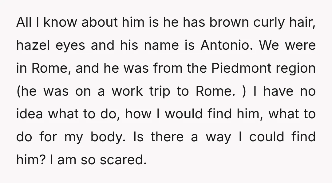 All I know about him is he has brown curly hair, hazel eyes and his name is Antonio. We were in Rome, and he was from the Piedmont region (he...