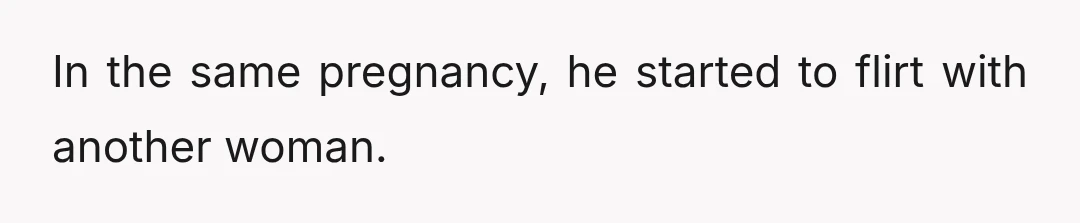 In the same pregnancy, he started to flirt with another woman.