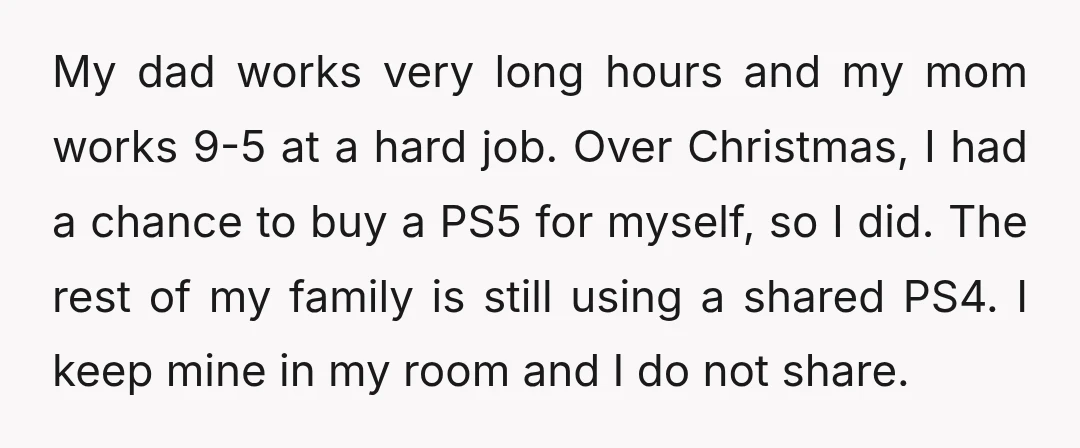 My dad works very long hours and my mom works 9-5 at a hard job. Over Christmas, I had a chance to buy a PS5 for myself, so I did....