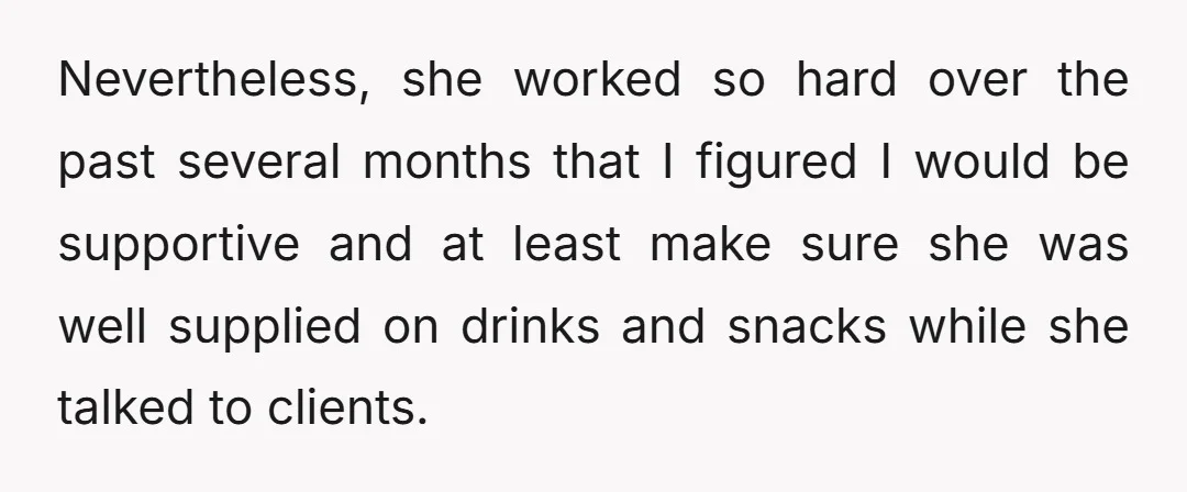 Nevertheless, she worked so hard over the past several months that I figured I would be supportive and at least make sure she was well supplied on drinks and snacks...