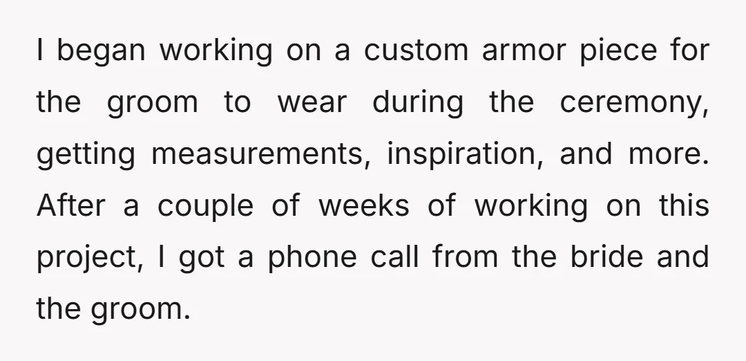 I began working on a custom armor piece for the groom to wear during the ceremony, getting measurements, inspiration, and more. After a couple of weeks of working on this...