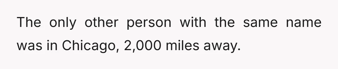 The only other person with the same name was in Chicago, 2,000 miles away.