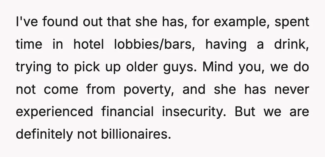 I've found out that she has, for example, spent time in hotel lobbies/bars, having a drink, trying to pick up older guys. Mind you, we do not come from poverty,...